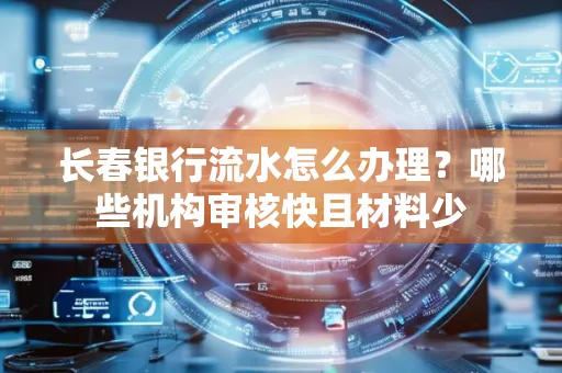 长春银行流水怎么办理?哪些机构审核快且材料少